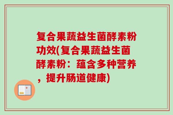 复合果蔬益生菌酵素粉功效(复合果蔬益生菌酵素粉:蕴含多种营养,提升肠道健康) 复合果蔬益生菌酵素粉功效(复合果蔬益生菌酵素粉:蕴含多种营养,提升肠道健康)