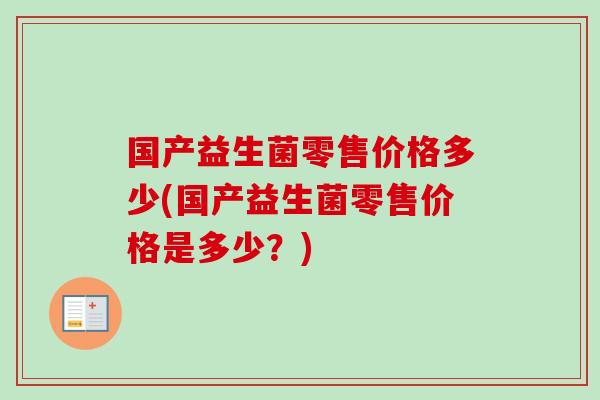 国产益生菌零售价格多少(国产益生菌零售价格是多少？)