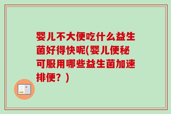 婴儿不大便吃什么益生菌好得快呢(婴儿可服用哪些益生菌加速排便？)