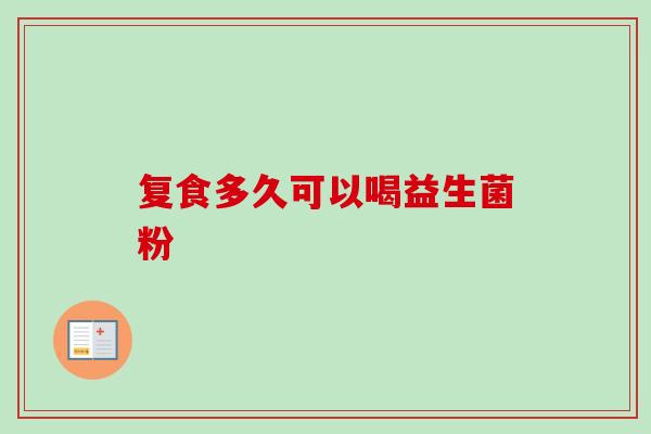 复食多久可以喝益生菌粉 复食多久可以喝益生菌粉