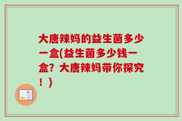 大唐辣妈的益生菌多少一盒(益生菌多少钱一盒？大唐辣妈带你探究！)