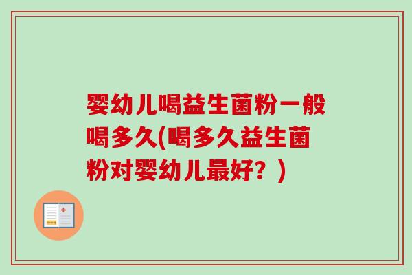 婴幼儿喝益生菌粉一般喝多久(喝多久益生菌粉对婴幼儿好?) 婴幼儿喝益生菌粉一般喝多久(喝多久益生菌粉对婴幼儿好?)