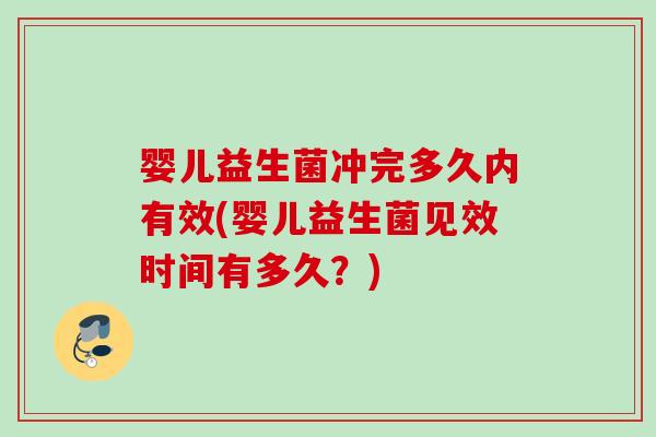 婴儿益生菌冲完多久内有效(婴儿益生菌见效时间有多久?) 婴儿益生菌冲完多久内有效(婴儿益生菌见效时间有多久?)