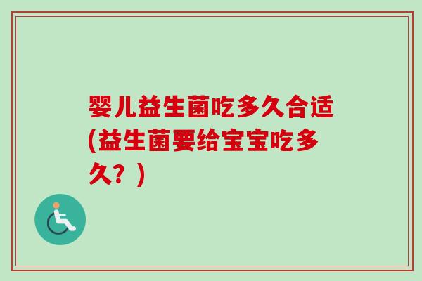 婴儿益生菌吃多久合适(益生菌要给宝宝吃多久？)