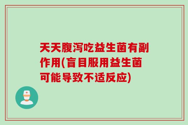 天天吃益生菌有副作用(盲目服用益生菌可能导致不适反应) 天天吃益生菌有副作用(盲目服用益生菌可能导致不适反应)