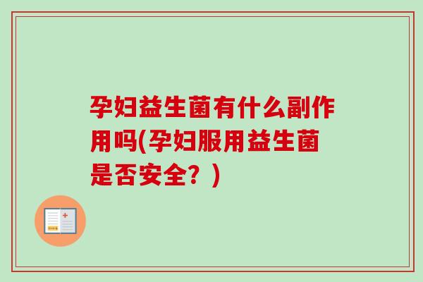 孕妇益生菌有什么副作用吗(孕妇服用益生菌是否安全？)
