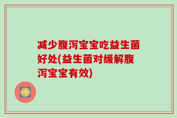 减少宝宝吃益生菌好处(益生菌对缓解宝宝有效)