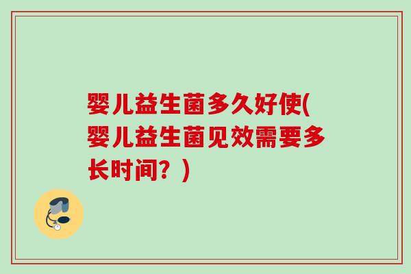 婴儿益生菌多久好使(婴儿益生菌见效需要多长时间？)