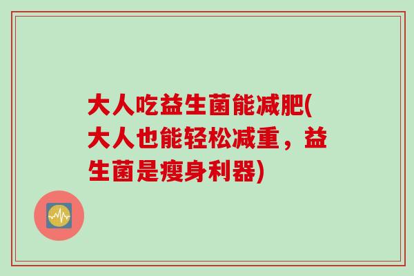 大人吃益生菌能(大人也能轻松减重，益生菌是瘦身利器)