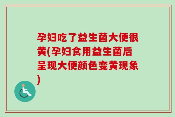孕妇吃了益生菌大便很黄(孕妇食用益生菌后呈现大便颜色变黄现象) 孕妇吃了益生菌大便很黄(孕妇食用益生菌后呈现大便颜色变黄现象)