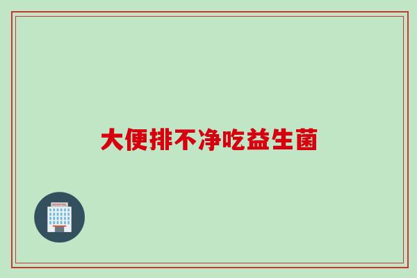 大便排不净吃益生菌
