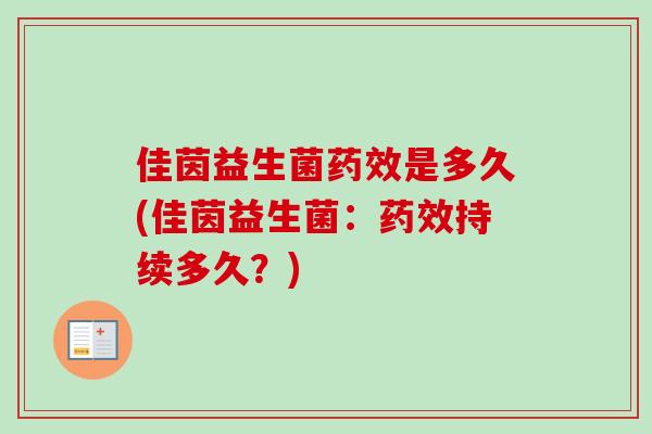 佳茵益生菌是多久(佳茵益生菌:持续多久?) 佳茵益生菌是多久(佳茵益生菌:持续多久?)