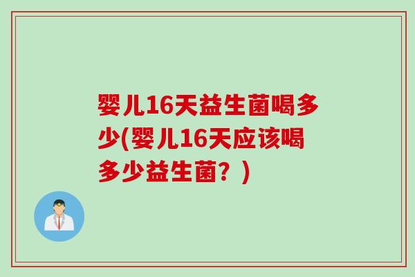 婴儿16天益生菌喝多少(婴儿16天应该喝多少益生菌?) 婴儿16天益生菌喝多少(婴儿16天应该喝多少益生菌?)