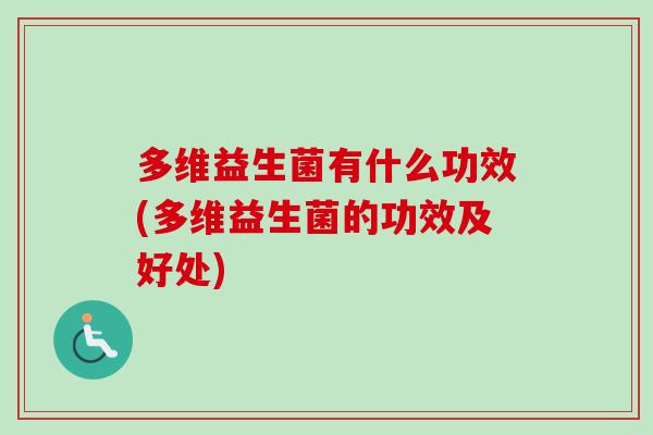 多维益生菌有什么功效(多维益生菌的功效及好处) 多维益生菌有什么功效(多维益生菌的功效及好处)