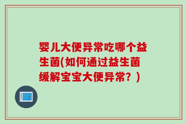 婴儿大便异常吃哪个益生菌(如何通过益生菌缓解宝宝大便异常？)