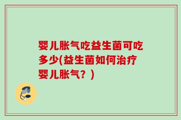 婴儿吃益生菌可吃多少(益生菌如何婴儿?) 婴儿吃益生菌可吃多少(益生菌如何婴儿?)