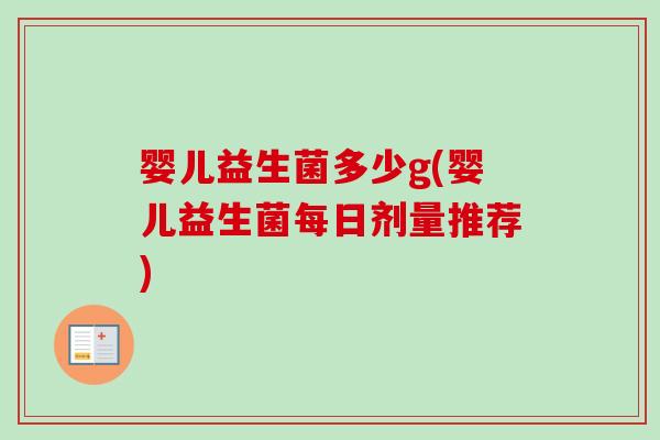 婴儿益生菌多少g(婴儿益生菌每日剂量推荐) 婴儿益生菌多少g(婴儿益生菌每日剂量推荐)