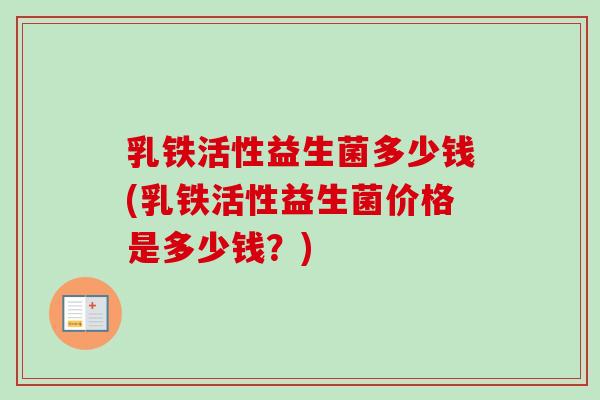 乳铁活性益生菌多少钱(乳铁活性益生菌价格是多少钱？)