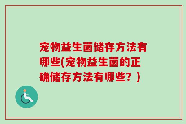宠物益生菌储存方法有哪些(宠物益生菌的正确储存方法有哪些？)