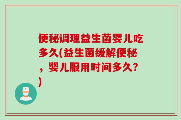 调理益生菌婴儿吃多久(益生菌缓解，婴儿服用时间多久？)