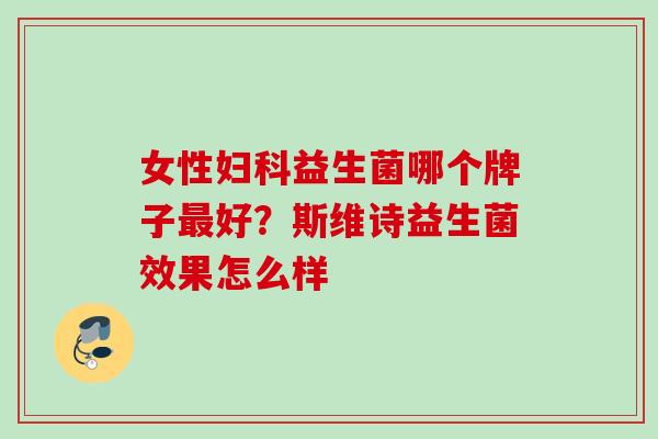 女性益生菌哪个牌子好？斯维诗益生菌效果怎么样