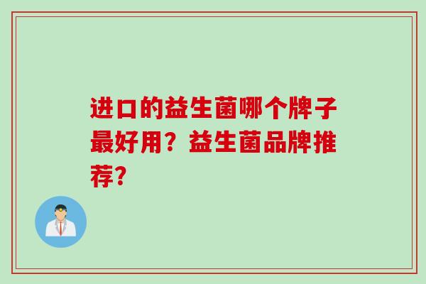 进口的益生菌哪个牌子好用？益生菌品牌推荐？