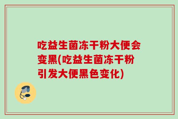 吃益生菌冻干粉大便会变黑(吃益生菌冻干粉引发大便黑色变化)