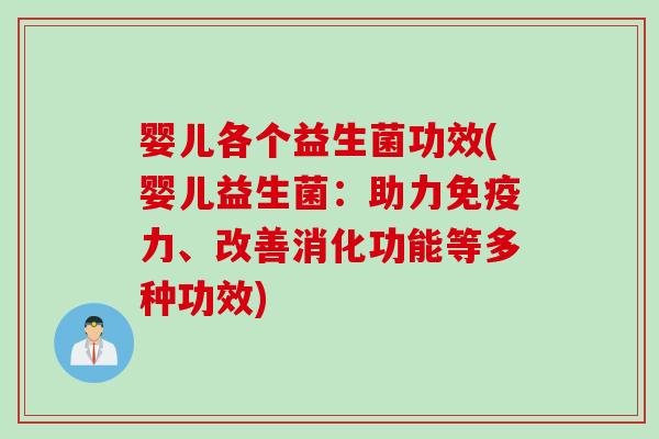 婴儿各个益生菌功效(婴儿益生菌：助力力、改善消化功能等多种功效)