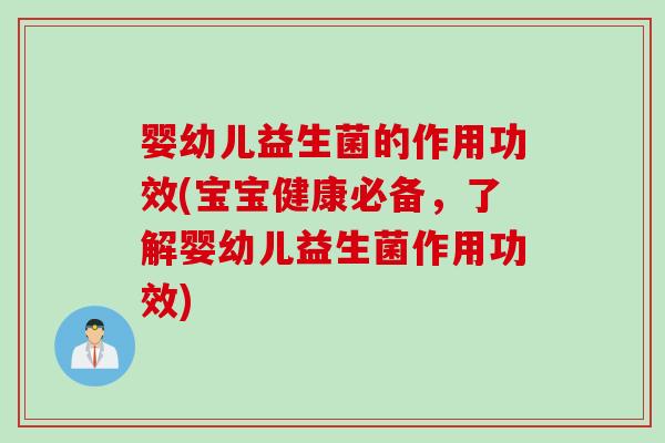 婴幼儿益生菌的作用功效(宝宝健康必备，了解婴幼儿益生菌作用功效)