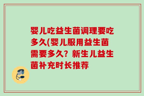 婴儿吃益生菌调理要吃多久(婴儿服用益生菌需要多久?新生儿益生菌补充时长推荐 婴儿吃益生菌调理要吃多久(婴儿服用益生菌需要多久?新生儿益生菌补充时长推荐