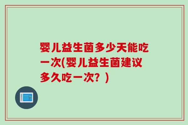 婴儿益生菌多少天能吃一次(婴儿益生菌建议多久吃一次?) 婴儿益生菌多少天能吃一次(婴儿益生菌建议多久吃一次?)