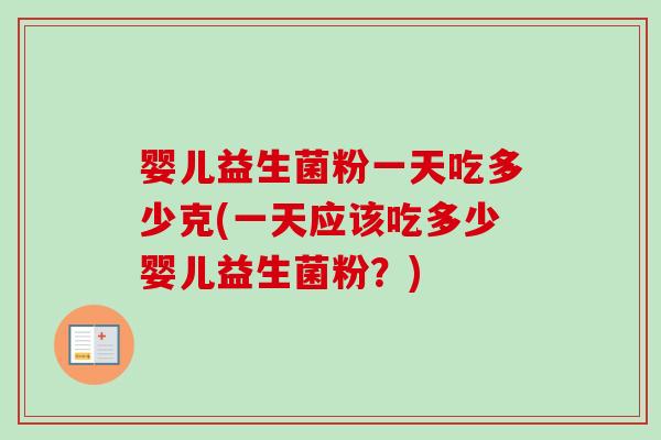 婴儿益生菌粉一天吃多少克(一天应该吃多少婴儿益生菌粉?) 婴儿益生菌粉一天吃多少克(一天应该吃多少婴儿益生菌粉?)