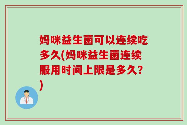 妈咪益生菌可以连续吃多久(妈咪益生菌连续服用时间上限是多久？)