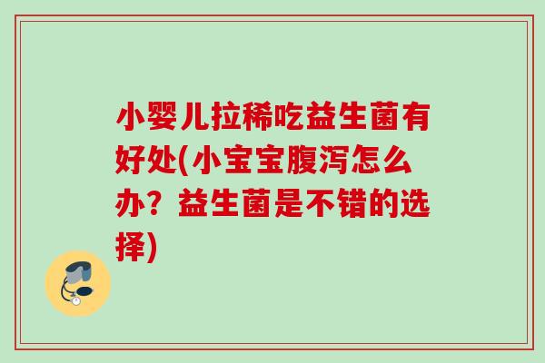 小婴儿拉稀吃益生菌有好处(小宝宝怎么办?益生菌是不错的选择) 小婴儿拉稀吃益生菌有好处(小宝宝怎么办?益生菌是不错的选择)