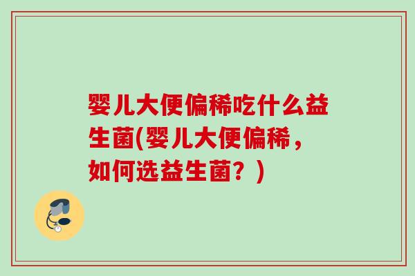 婴儿大便偏稀吃什么益生菌(婴儿大便偏稀,如何选益生菌?) 婴儿大便偏稀吃什么益生菌(婴儿大便偏稀,如何选益生菌?)