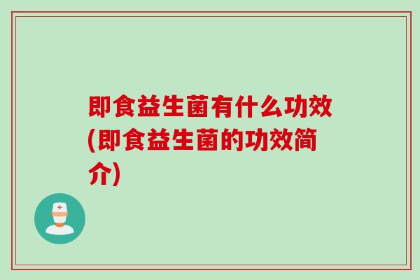 即食益生菌有什么功效(即食益生菌的功效简介)