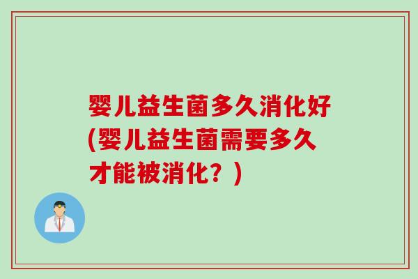 婴儿益生菌多久消化好(婴儿益生菌需要多久才能被消化?) 婴儿益生菌多久消化好(婴儿益生菌需要多久才能被消化?)