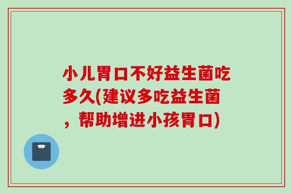 小儿胃口不好益生菌吃多久(建议多吃益生菌，帮助增进小孩胃口)