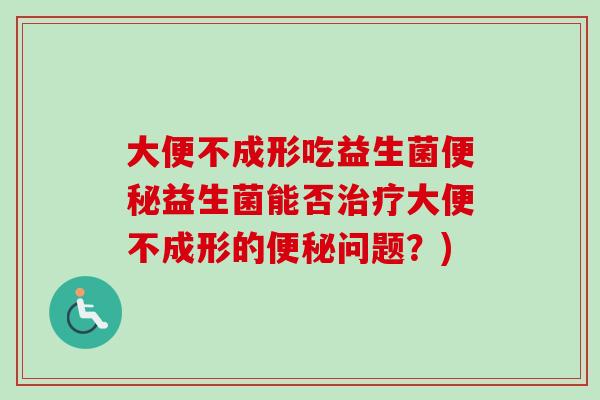 大便不成形吃益生菌益生菌能否大便不成形的问题？)