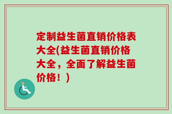 定制益生菌直销价格表大全(益生菌直销价格大全,全面了解益生菌价格!) 定制益生菌直销价格表大全(益生菌直销价格大全,全面了解益生菌价格!)