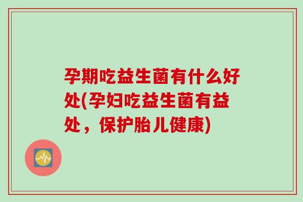 孕期吃益生菌有什么好处(孕妇吃益生菌有益处,保护胎儿健康) 孕期吃益生菌有什么好处(孕妇吃益生菌有益处,保护胎儿健康)