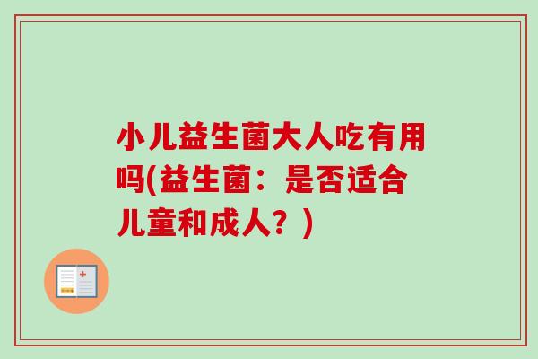 小儿益生菌大人吃有用吗(益生菌：是否适合儿童和成人？)