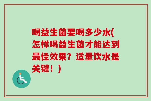 喝益生菌要喝多少水(怎样喝益生菌才能达到最佳效果？适量饮水是关键！)