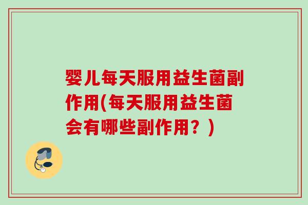 婴儿每天服用益生菌副作用(每天服用益生菌会有哪些副作用?) 婴儿每天服用益生菌副作用(每天服用益生菌会有哪些副作用?)