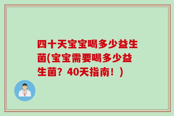 四十天宝宝喝多少益生菌(宝宝需要喝多少益生菌？40天指南！)