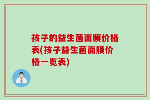 孩子的益生菌面膜价格表(孩子益生菌面膜价格一览表)