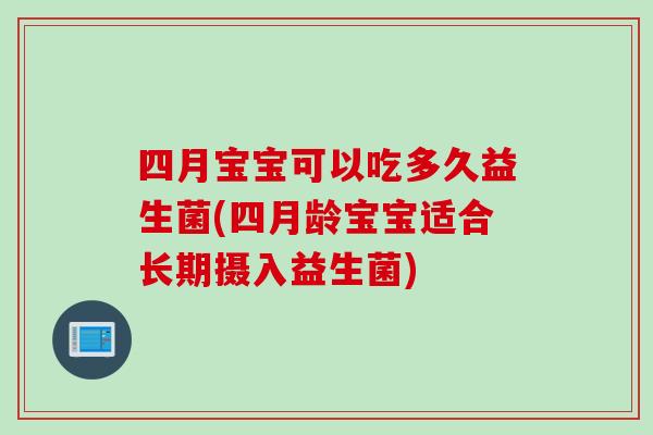 四月宝宝可以吃多久益生菌(四月龄宝宝适合长期摄入益生菌)