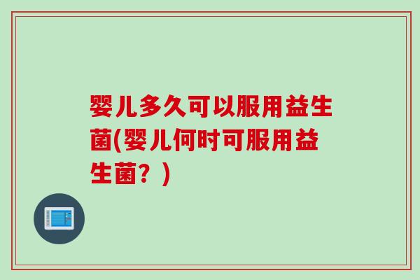 婴儿多久可以服用益生菌(婴儿何时可服用益生菌？)