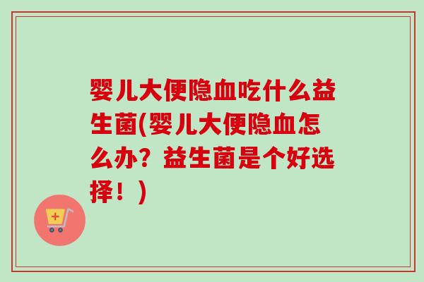 婴儿大便隐吃什么益生菌(婴儿大便隐怎么办？益生菌是个好选择！)