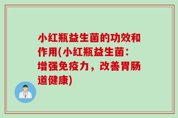 小红瓶益生菌的功效和作用(小红瓶益生菌：增强力，改善道健康)